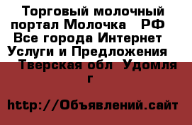 Торговый молочный портал Молочка24.РФ - Все города Интернет » Услуги и Предложения   . Тверская обл.,Удомля г.